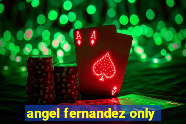 angel fernandez only